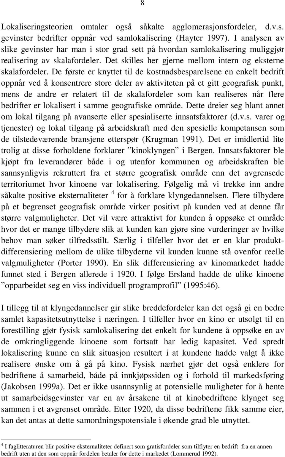 De første er knyttet til de kostnadsbesparelsene en enkelt bedrift oppnår ved å konsentrere store deler av aktiviteten på et gitt geografisk punkt, mens de andre er relatert til de skalafordeler som