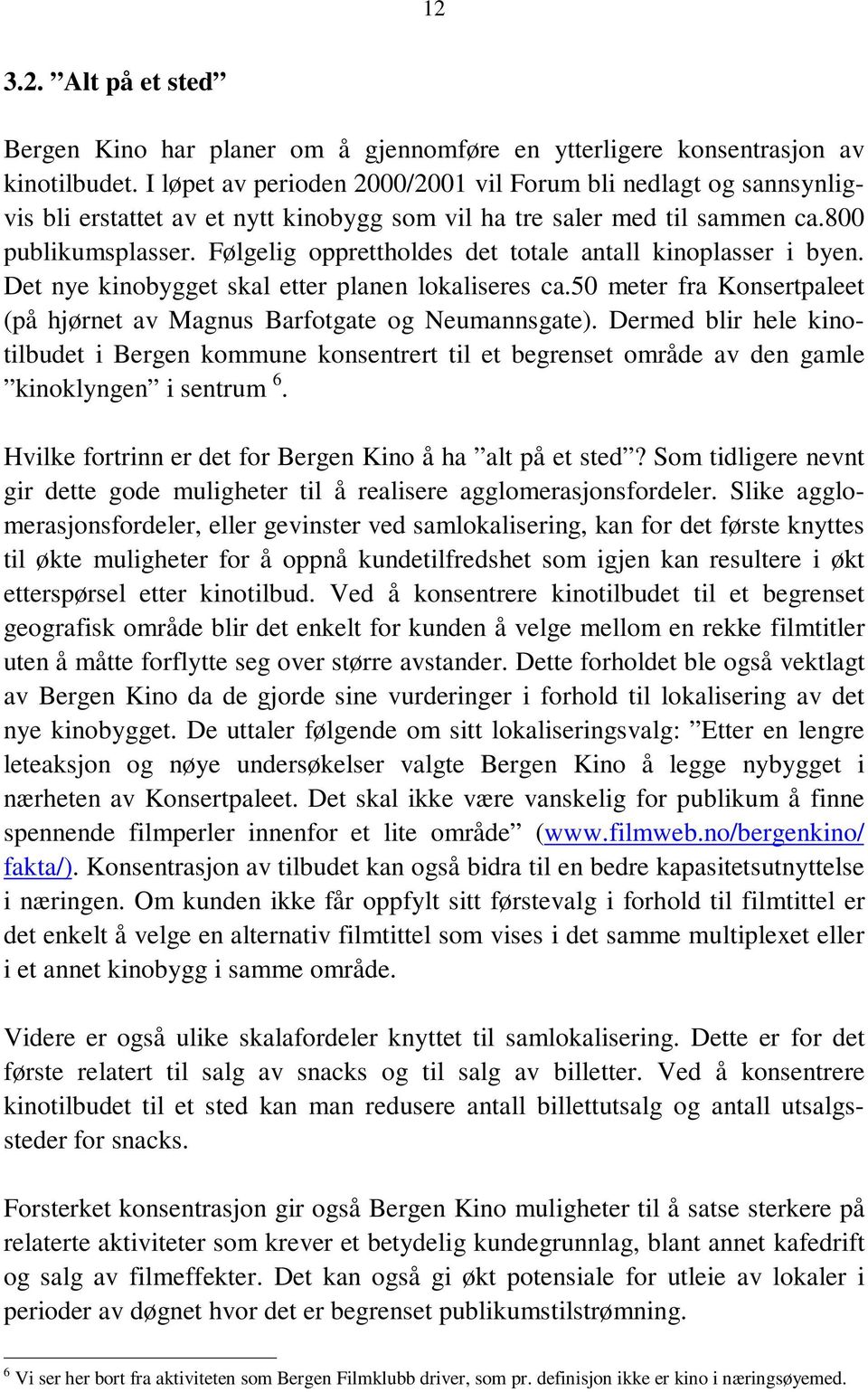 Følgelig opprettholdes det totale antall kinoplasser i byen. Det nye kinobygget skal etter planen lokaliseres ca.50 meter fra Konsertpaleet (på hjørnet av Magnus Barfotgate og Neumannsgate).