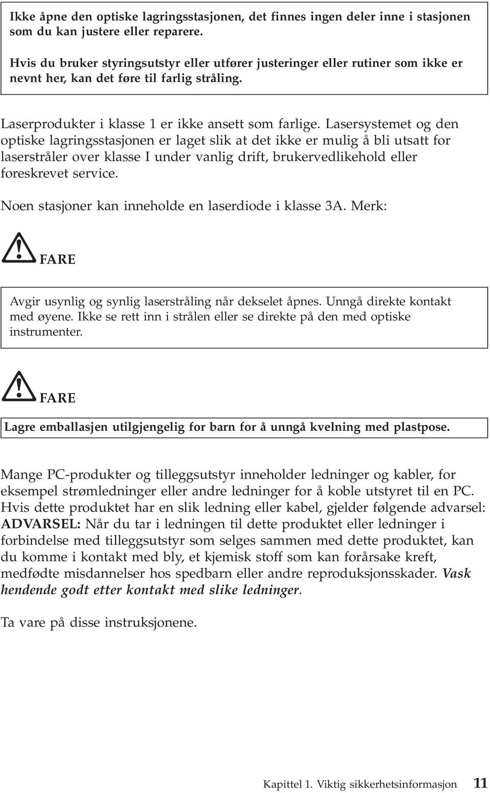 Lasersystemet og den optiske lagringsstasjonen er laget slik at det ikke er mulig å bli utsatt for laserstråler over klasse I under vanlig drift, brukervedlikehold eller foreskrevet service.