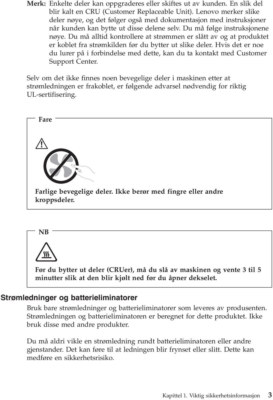 Du må alltid kontrollere at strømmen er slått av og at produktet er koblet fra strømkilden før du bytter ut slike deler.