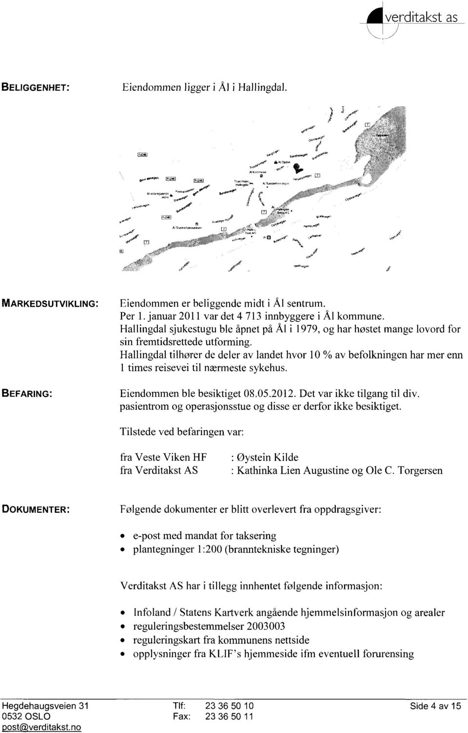 Hallingdal tilhører de deler av landet hvor 10 % av befolkningen har mer enn 1 times reisevei til nærmeste sykehus. Eiendommen ble besiktiget 08.05.2012. Det var ikke tilgang til div.