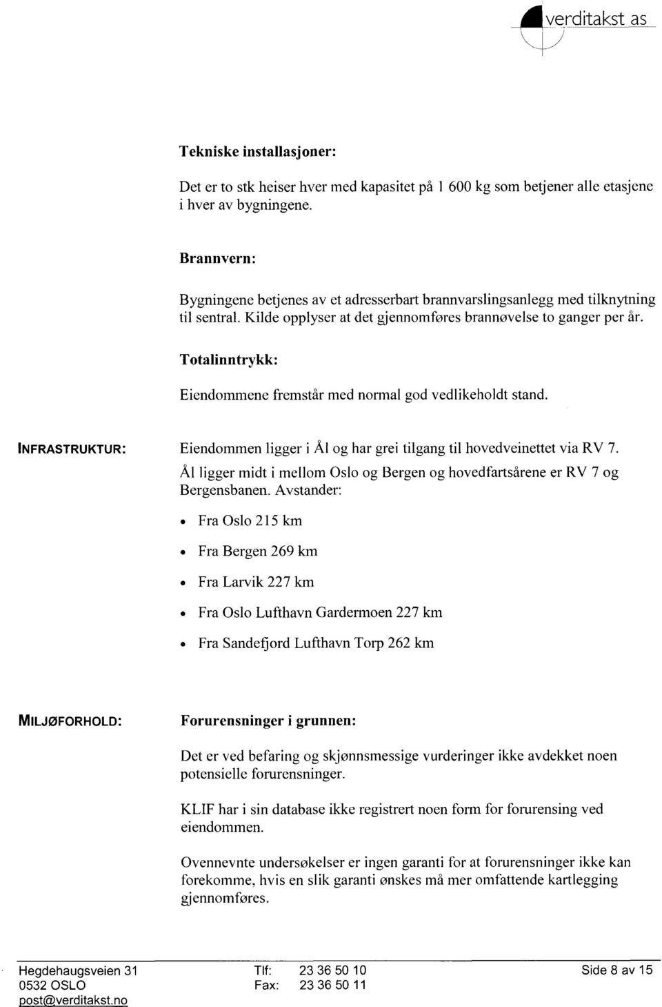 Totalinntrykk: Eiendommene fremstår med normal god vedlikeholdt stand. INFRASTRUKTUR: Eiendommen ligger i Ål og har grei tilgang til hovedveinettet via RV 7.