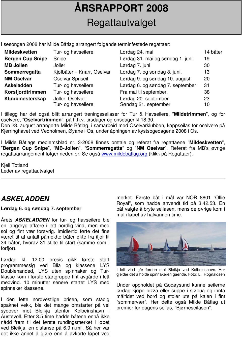 august 20 Askeladden Tur- og havseilere Lørdag 6. og søndag 7. september 31 Korsfjordtrimmen Tur- og havseilere Fra mai til september. 38 Klubbmesterskap Joller, Oselvar, Lørdag 20.