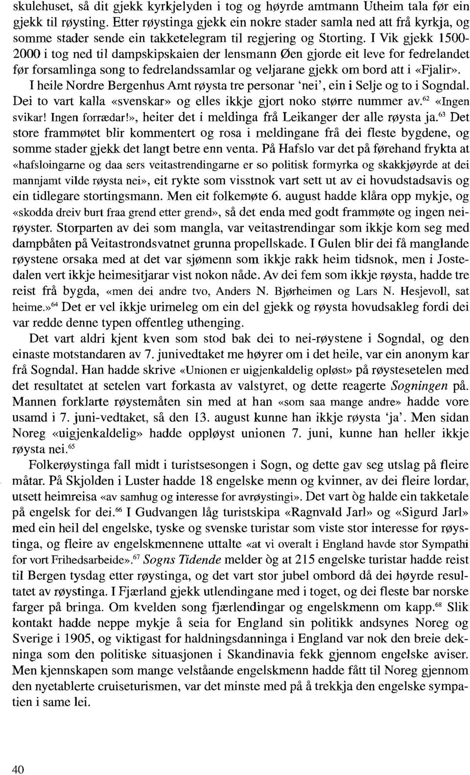 I Vik gjekk 1500-2000 i tog ned til dampskipskaien der lensmann Øen gjorde eit leve for fedrelandet før forsamlinga song to fedrelandssarnlar og veljarane gjekk om bord att i «Fjalir».