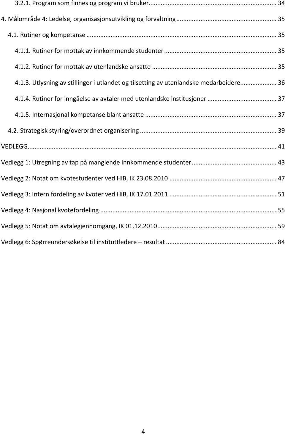 .. 37 4.1.5. Internasjonal kompetanse blant ansatte... 37 4.2. Strategisk styring/overordnet organisering... 39 VEDLEGG... 41 Vedlegg 1: Utregning av tap på manglende innkommende studenter.