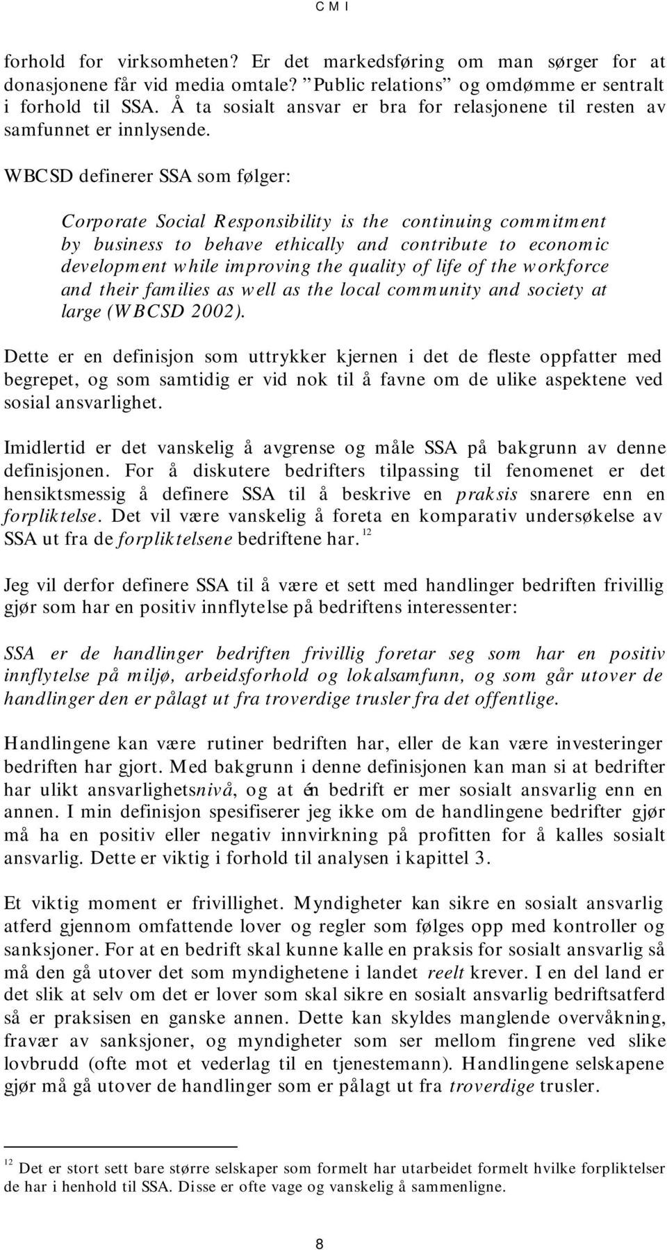 WBCSD definerer SSA som følger: Corporate Social Responsibility is the continuing commitment by business to behave ethically and contribute to economic development while improving the quality of life