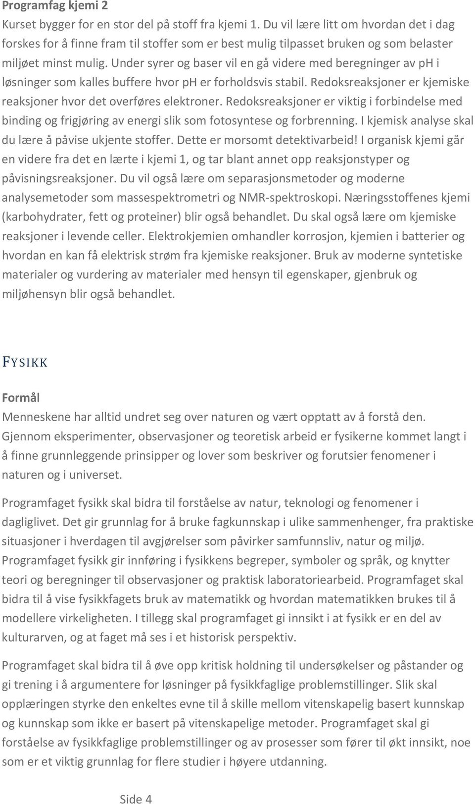 Under syrer og baser vil en gå videre med beregninger av ph i løsninger som kalles buffere hvor ph er forholdsvis stabil. Redoksreaksjoner er kjemiske reaksjoner hvor det overføres elektroner.