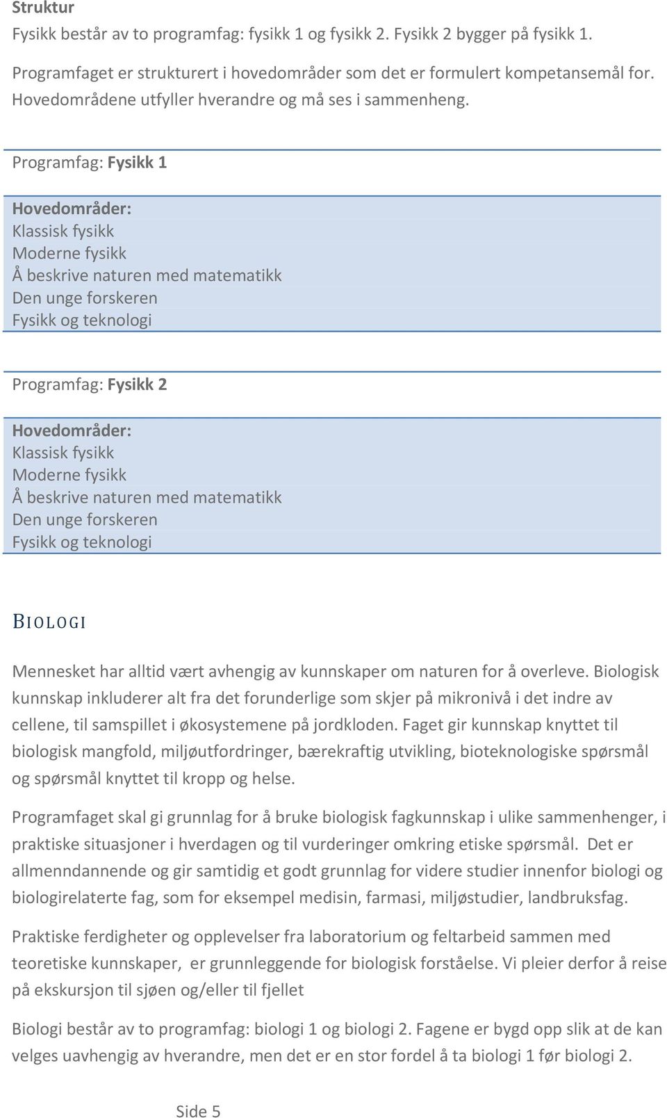 Programfag: Fysikk 1 Hovedområder: Klassisk fysikk Moderne fysikk Å beskrive naturen med matematikk Den unge forskeren Fysikk og teknologi Programfag: Fysikk 2 Hovedområder: Klassisk fysikk Moderne