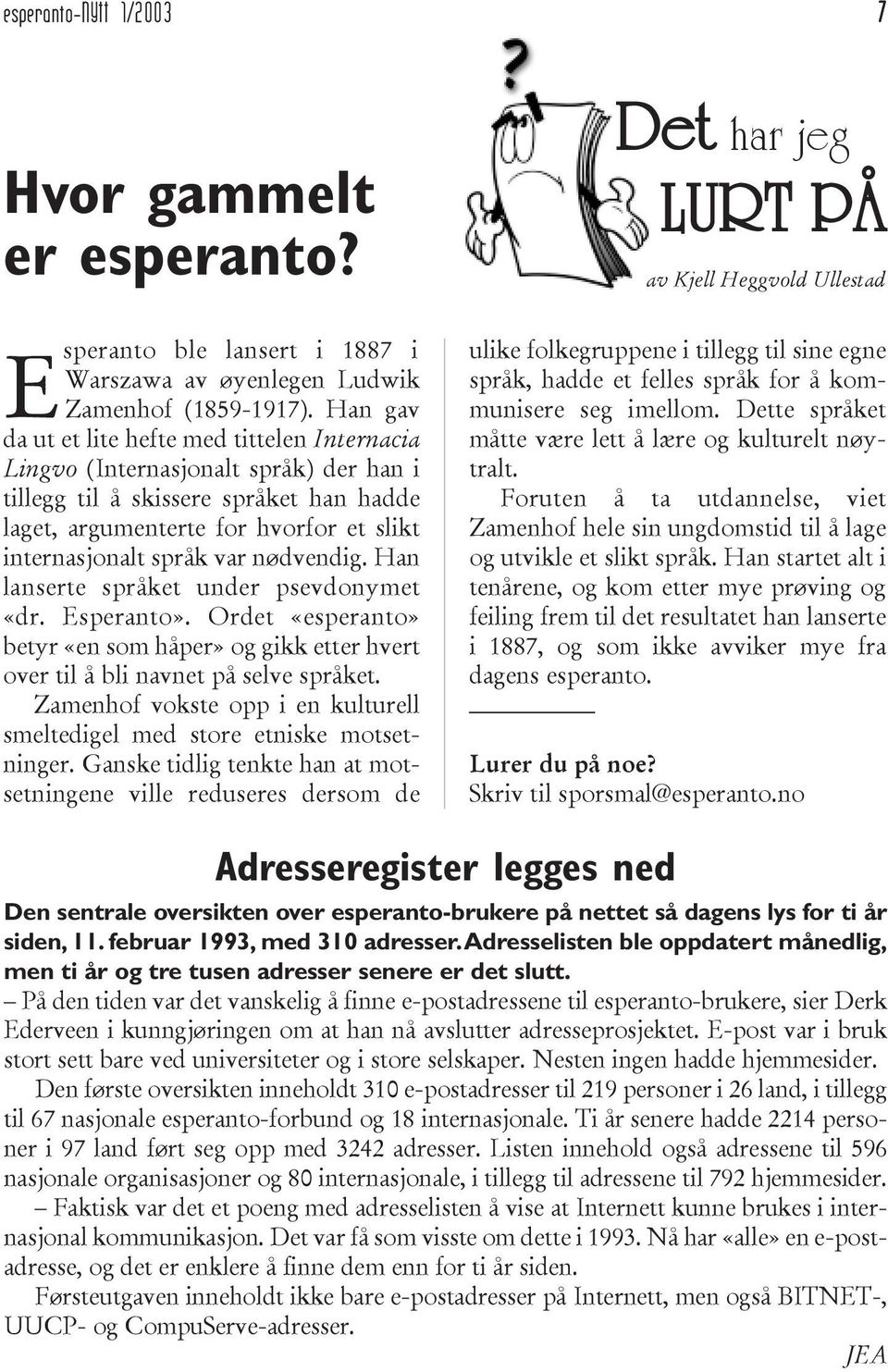 nødvendig. Han lanserte språket under psevdonymet «dr. Esperanto». Ordet «esperanto» betyr «en som håper» og gikk etter hvert over til å bli navnet på selve språket.