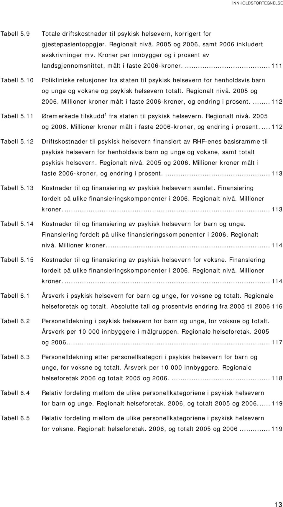 10 Polikliniske refusjoner fra staten til psykisk helsevern for henholdsvis barn og unge og voksne og psykisk helsevern totalt. Regionalt nivå. 2005 og 2006.