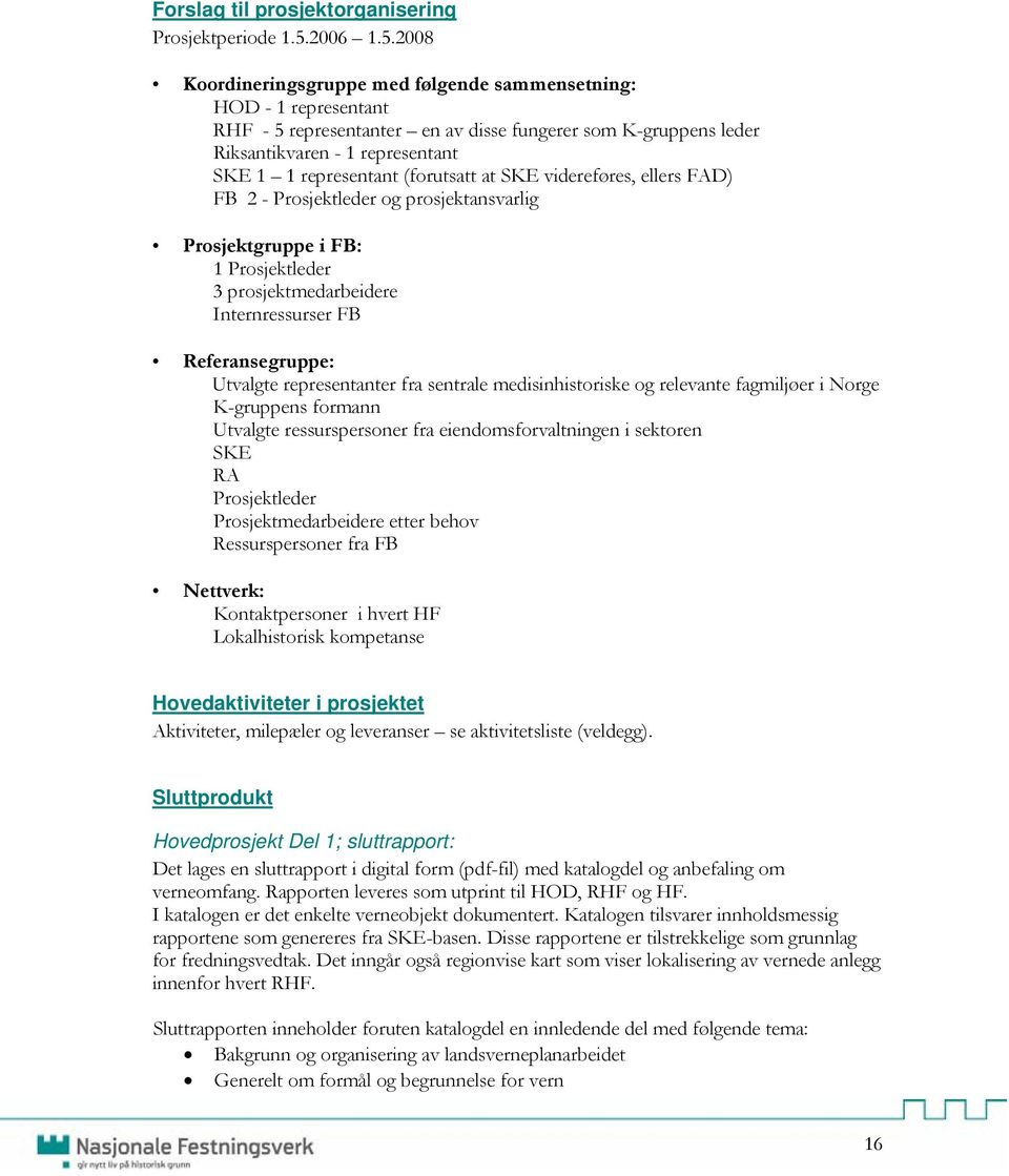 2008 Koordineringsgruppe med følgende sammensetning: HOD - 1 representant RHF - 5 representanter en av disse fungerer som K-gruppens leder Riksantikvaren - 1 representant SKE 1 1 representant