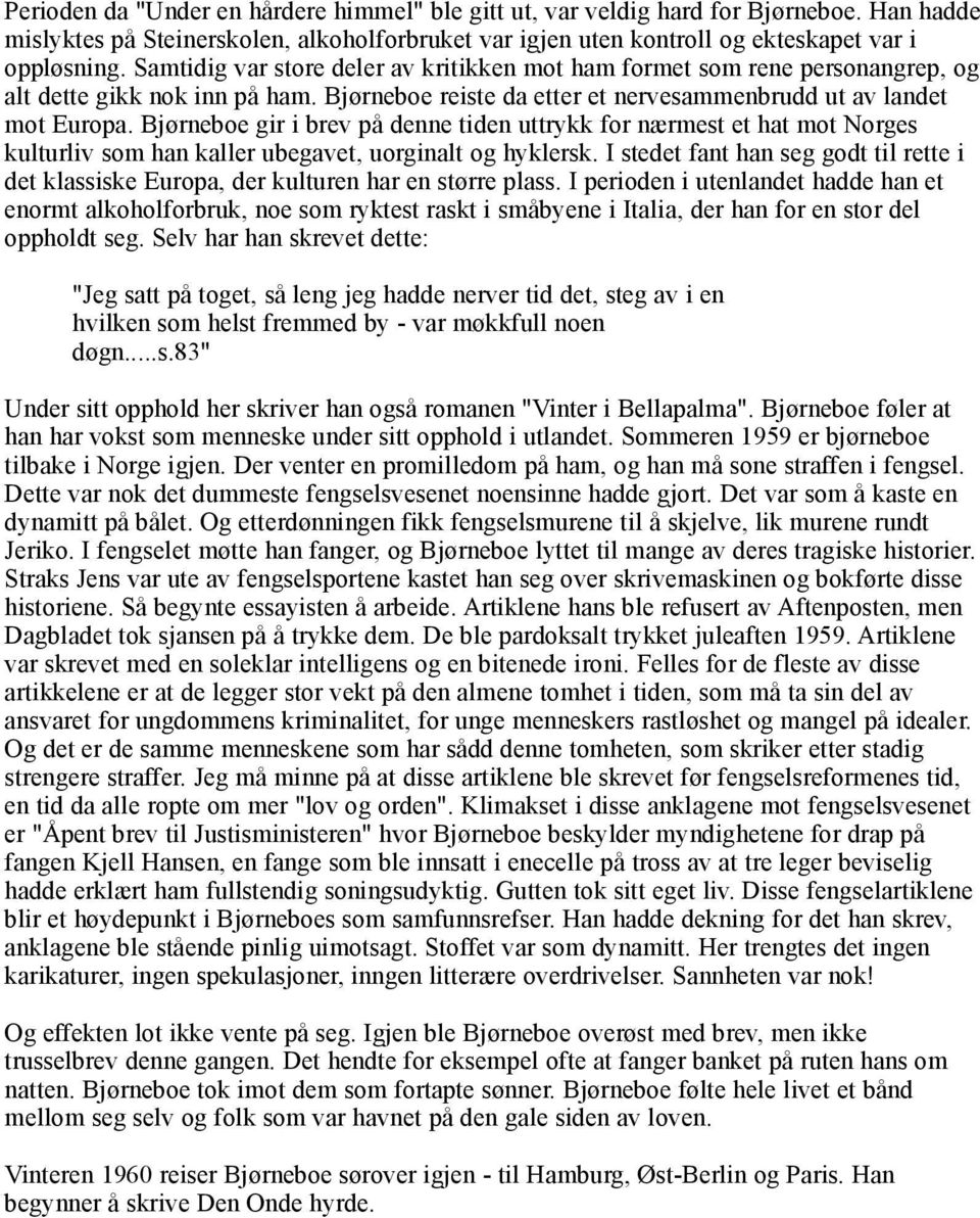 Bjørneboe gir i brev på denne tiden uttrykk for nærmest et hat mot Norges kulturliv som han kaller ubegavet, uorginalt og hyklersk.