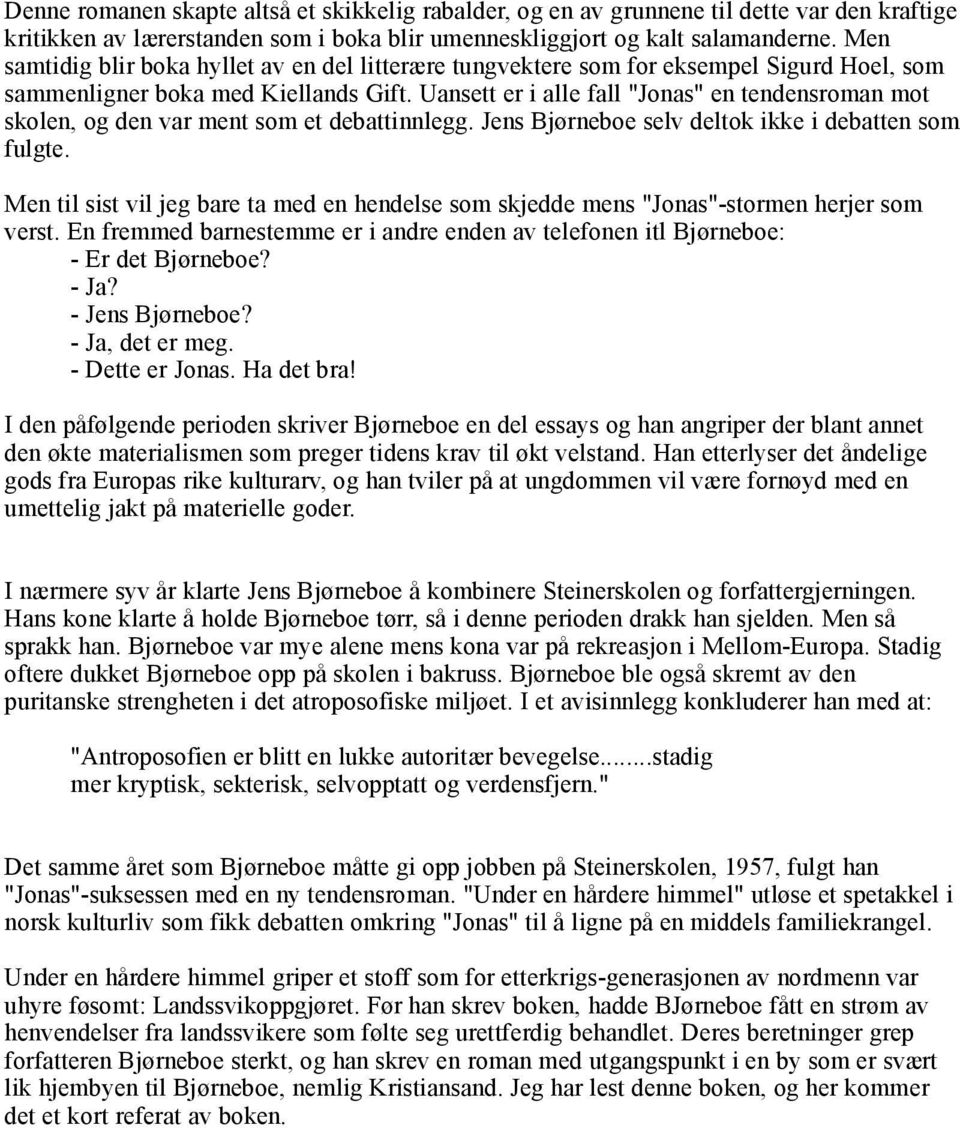 Uansett er i alle fall "Jonas" en tendensroman mot skolen, og den var ment som et debattinnlegg. Jens Bjørneboe selv deltok ikke i debatten som fulgte.