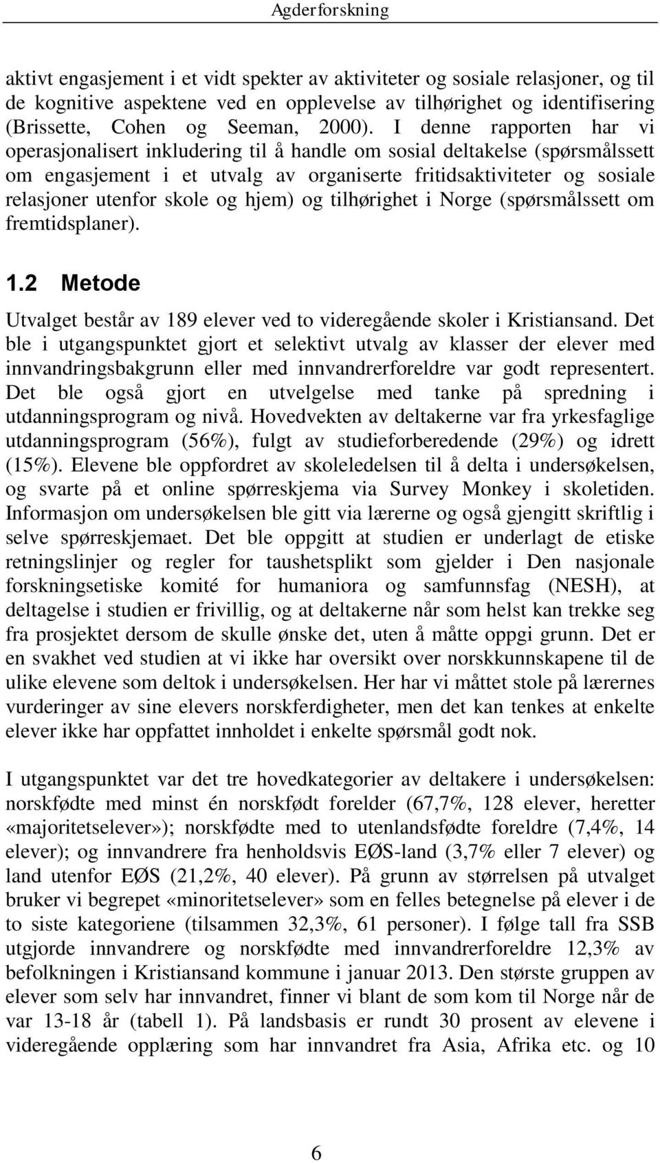 og hjem) og tilhørighet i Norge (spørsmålssett om fremtidsplaner). 1.2 Metode Utvalget består av 189 elever ved to videregående skoler i Kristiansand.