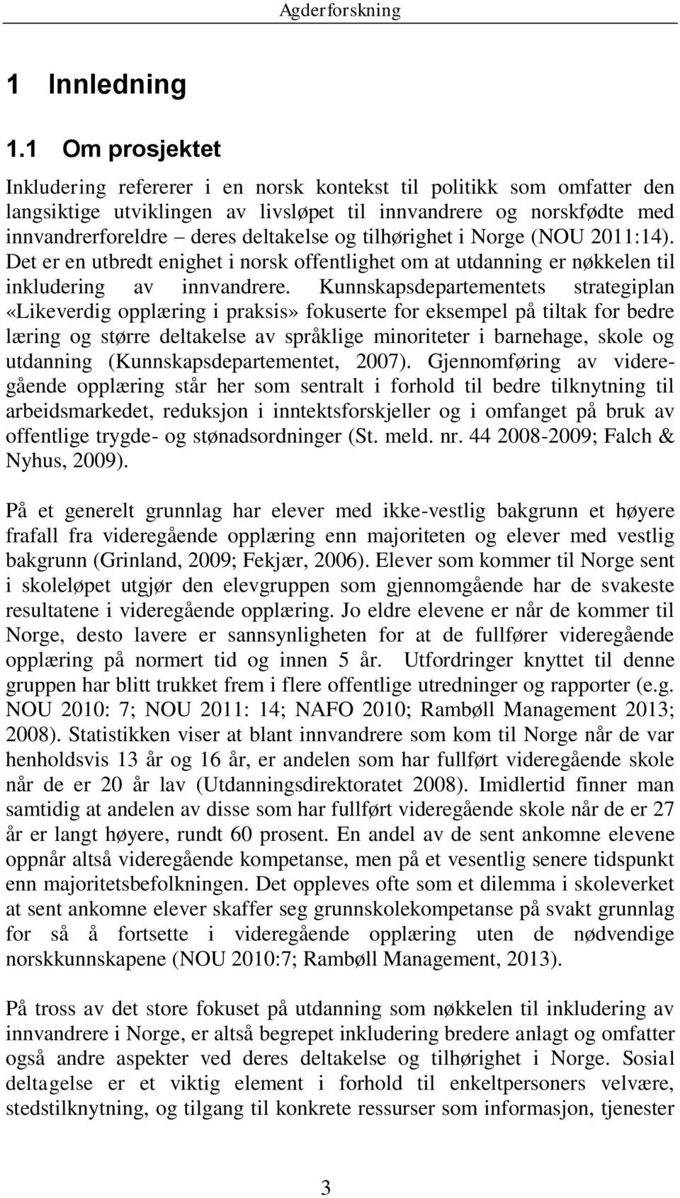 tilhørighet i Norge (NOU 2011:14). Det er en utbredt enighet i norsk offentlighet om at utdanning er nøkkelen til inkludering av innvandrere.