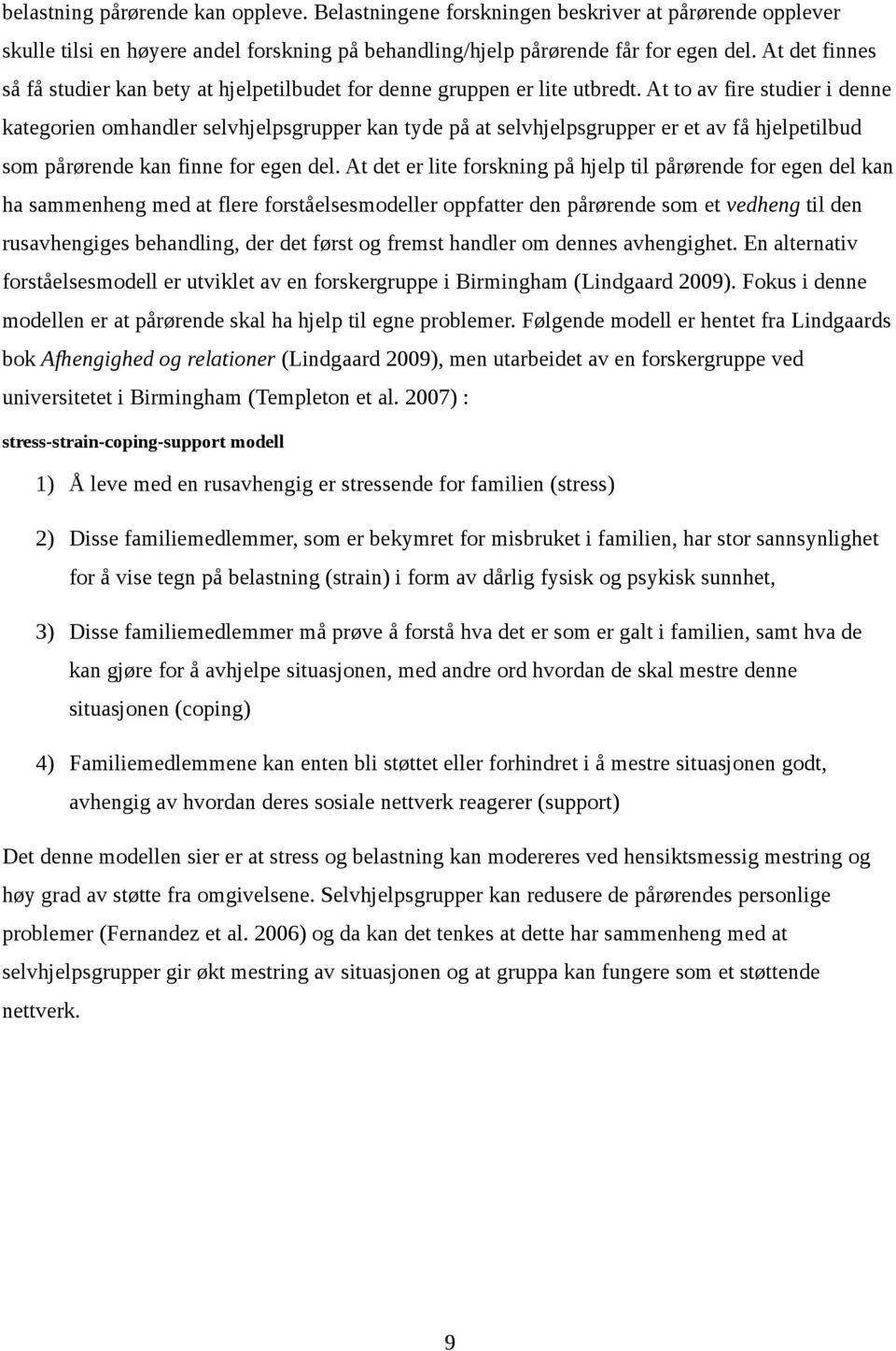 At to av fire studier i denne kategorien omhandler selvhjelpsgrupper kan tyde på at selvhjelpsgrupper er et av få hjelpetilbud som pårørende kan finne for egen del.