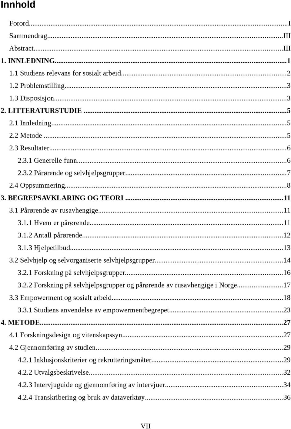 ..11 3.1.2 Antall pårørende...12 3.1.3 Hjelpetilbud...13 3.2 Selvhjelp og selvorganiserte selvhjelpsgrupper...14 3.2.1 Forskning på selvhjelpsgrupper...16 3.2.2 Forskning på selvhjelpsgrupper og pårørende av rusavhengige i Norge.