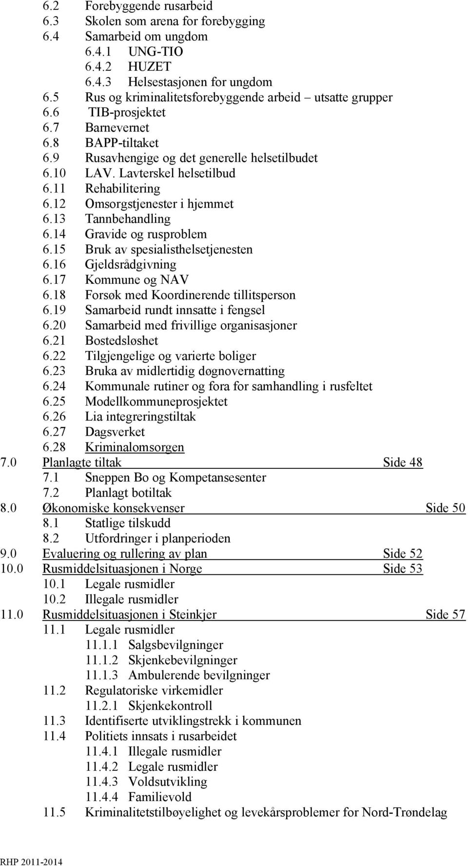 11 Rehabilitering 6.12 Omsorgstjenester i hjemmet 6.13 Tannbehandling 6.14 Gravide og rusproblem 6.15 Bruk av spesialisthelsetjenesten 6.16 Gjeldsrådgivning 6.17 Kommune og NAV 6.