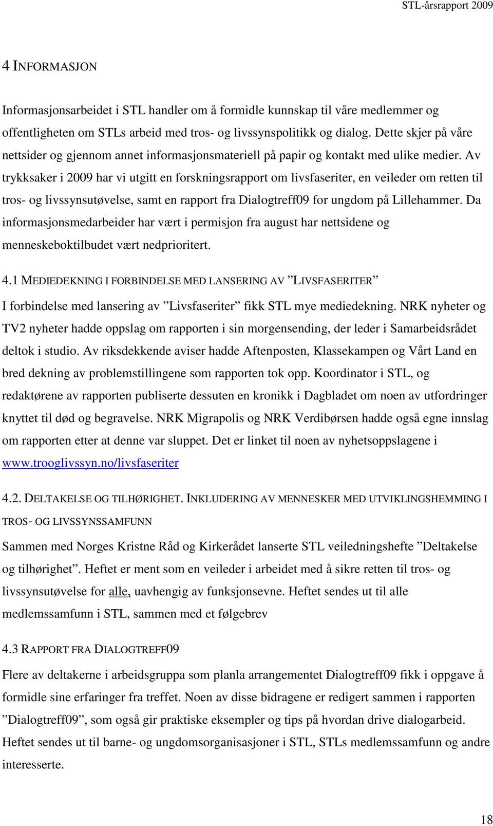 Av trykksaker i 2009 har vi utgitt en forskningsrapport om livsfaseriter, en veileder om retten til tros- og livssynsutøvelse, samt en rapport fra Dialogtreff09 for ungdom på Lillehammer.