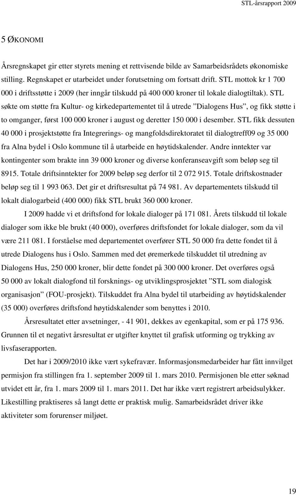 STL søkte om støtte fra Kultur- og kirkedepartementet til å utrede Dialogens Hus, og fikk støtte i to omganger, først 100 000 kroner i august og deretter 150 000 i desember.