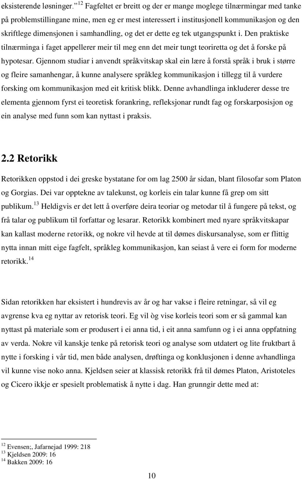 samhandling, og det er dette eg tek utgangspunkt i. Den praktiske tilnærminga i faget appellerer meir til meg enn det meir tungt teoriretta og det å forske på hypotesar.