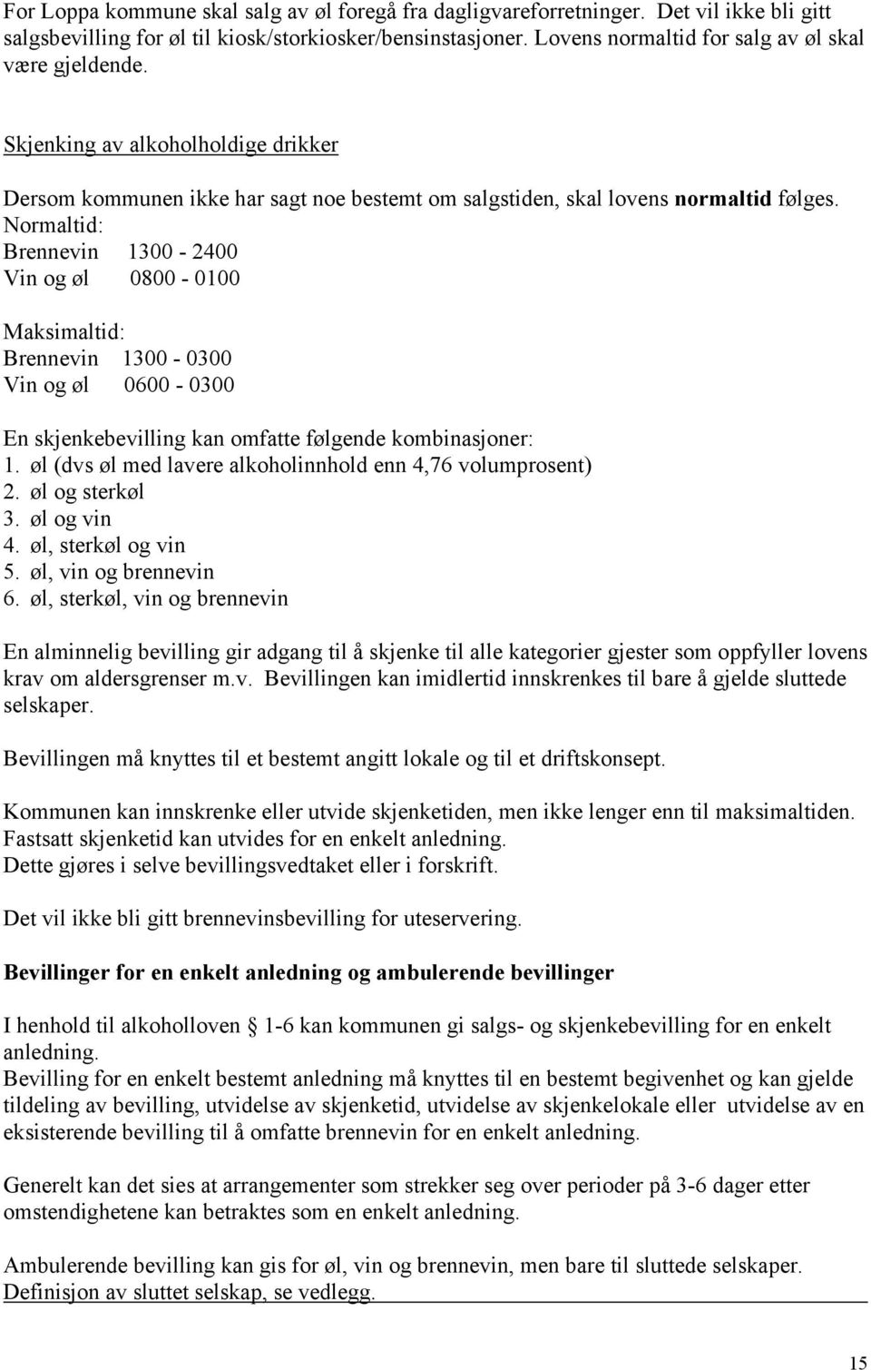 Normaltid: Brennevin 1300-2400 Vin og øl 0800-0100 Maksimaltid: Brennevin 1300-0300 Vin og øl 0600-0300 En skjenkebevilling kan omfatte følgende kombinasjoner: 1.