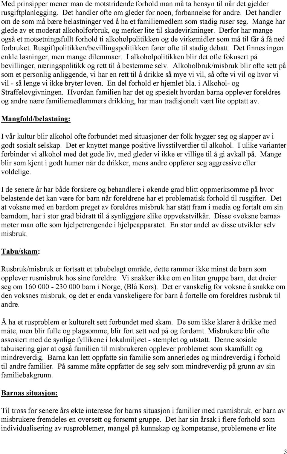 Derfor har mange også et motsetningsfullt forhold ti alkoholpolitikken og de virkemidler som må til får å få ned forbruket. Rusgiftpolitikken/bevillingspolitikken fører ofte til stadig debatt.