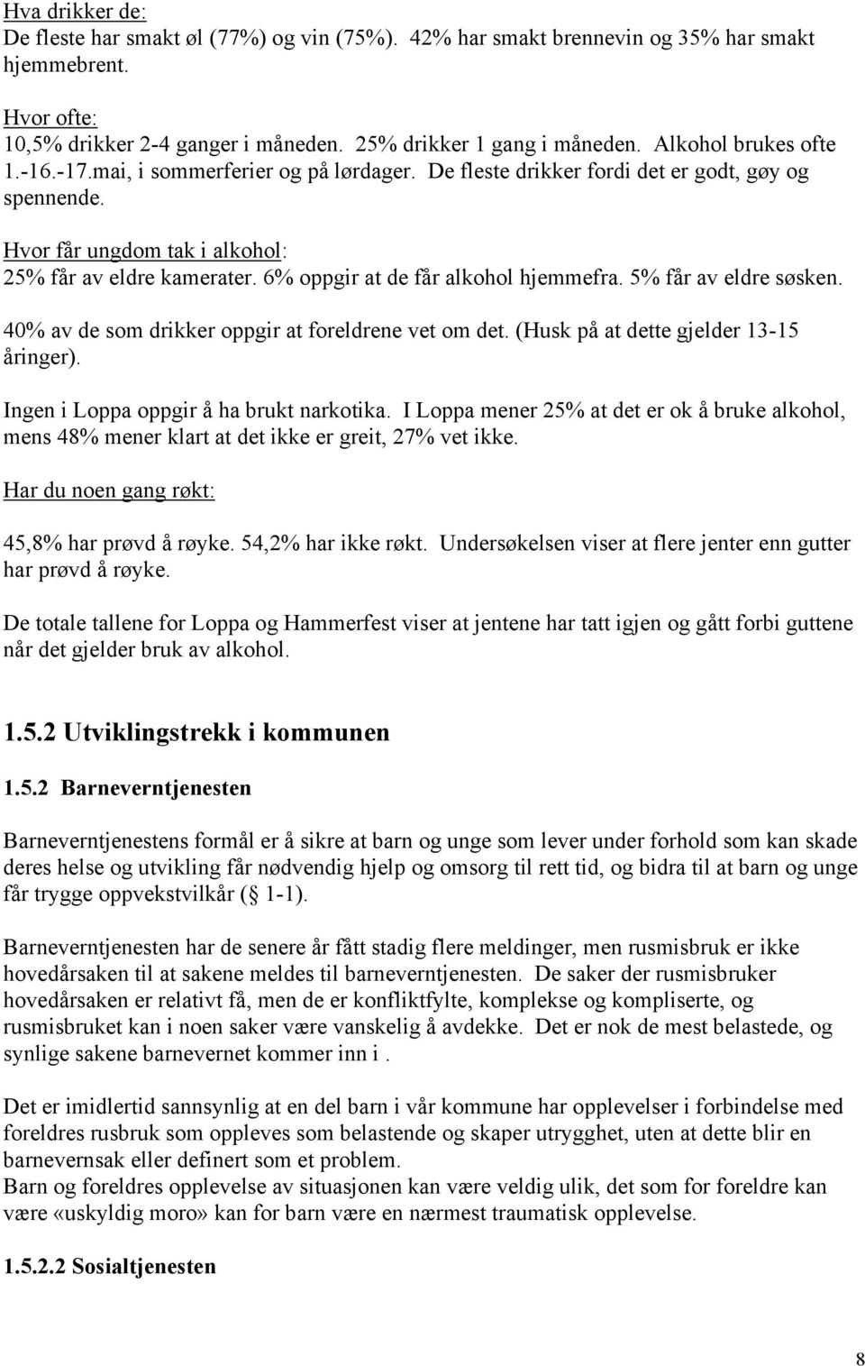 6% oppgir at de får alkohol hjemmefra. 5% får av eldre søsken. 40% av de som drikker oppgir at foreldrene vet om det. (Husk på at dette gjelder 13-15 åringer).