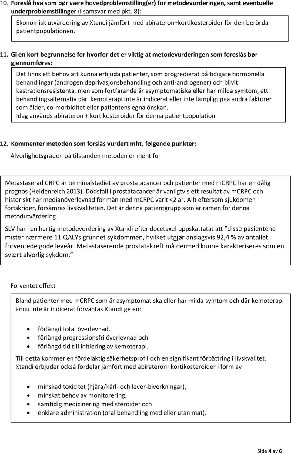 Gi en kort begrunnelse for hvorfor det er viktig at metodevurderingen som foreslås bør gjennomføres: Det finns ett behov att kunna erbjuda patienter, som progredierat på tidigare hormonella