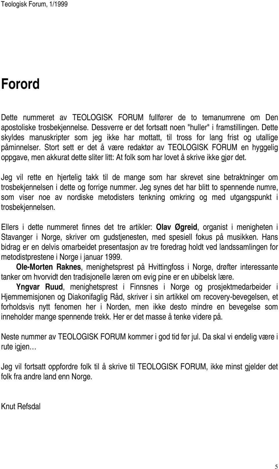 Stort sett er det å være redaktør av TEOLOGISK FORUM en hyggelig oppgave, men akkurat dette sliter litt: At folk som har lovet å skrive ikke gjør det.