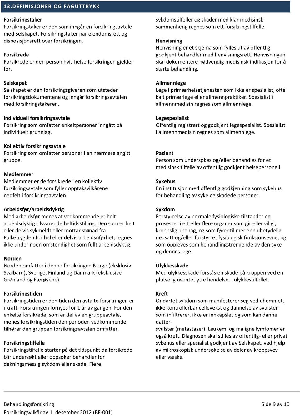 Selskapet Selskapet er den forsikringsgiveren som utsteder forsikringsdokumentene og inngår forsikringsavtalen med forsikringstakeren.