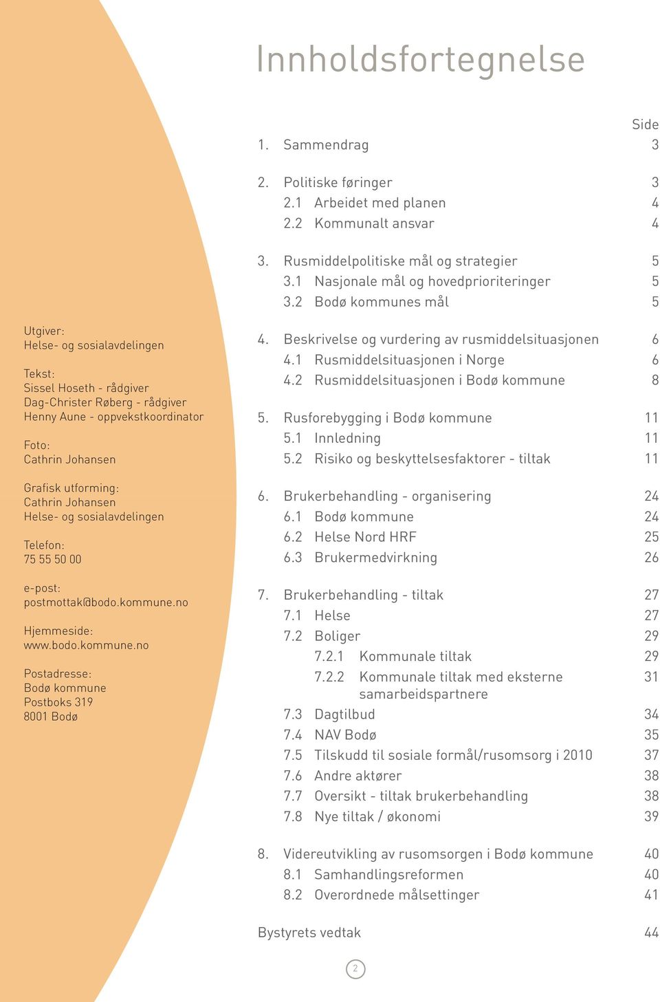 2 Bodø kommunes mål 5 Utgiver: Helse- og sosialavdelingen Tekst: Sissel Hoseth - rådgiver Dag-Christer Røberg - rådgiver Henny Aune - oppvekstkoordinator Foto: Cathrin Johansen Grafisk utforming: