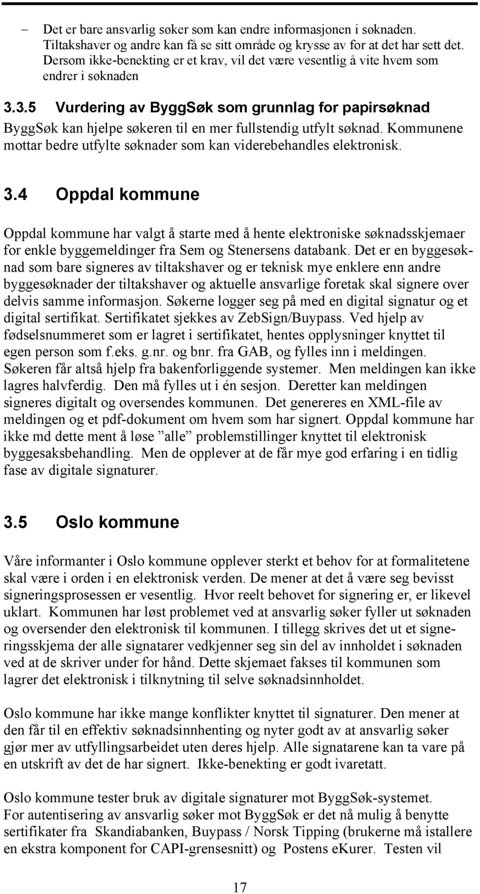 3.5 Vurdering av ByggSøk som grunnlag for papirsøknad ByggSøk kan hjelpe søkeren til en mer fullstendig utfylt søknad. Kommunene mottar bedre utfylte søknader som kan viderebehandles elektronisk. 3.