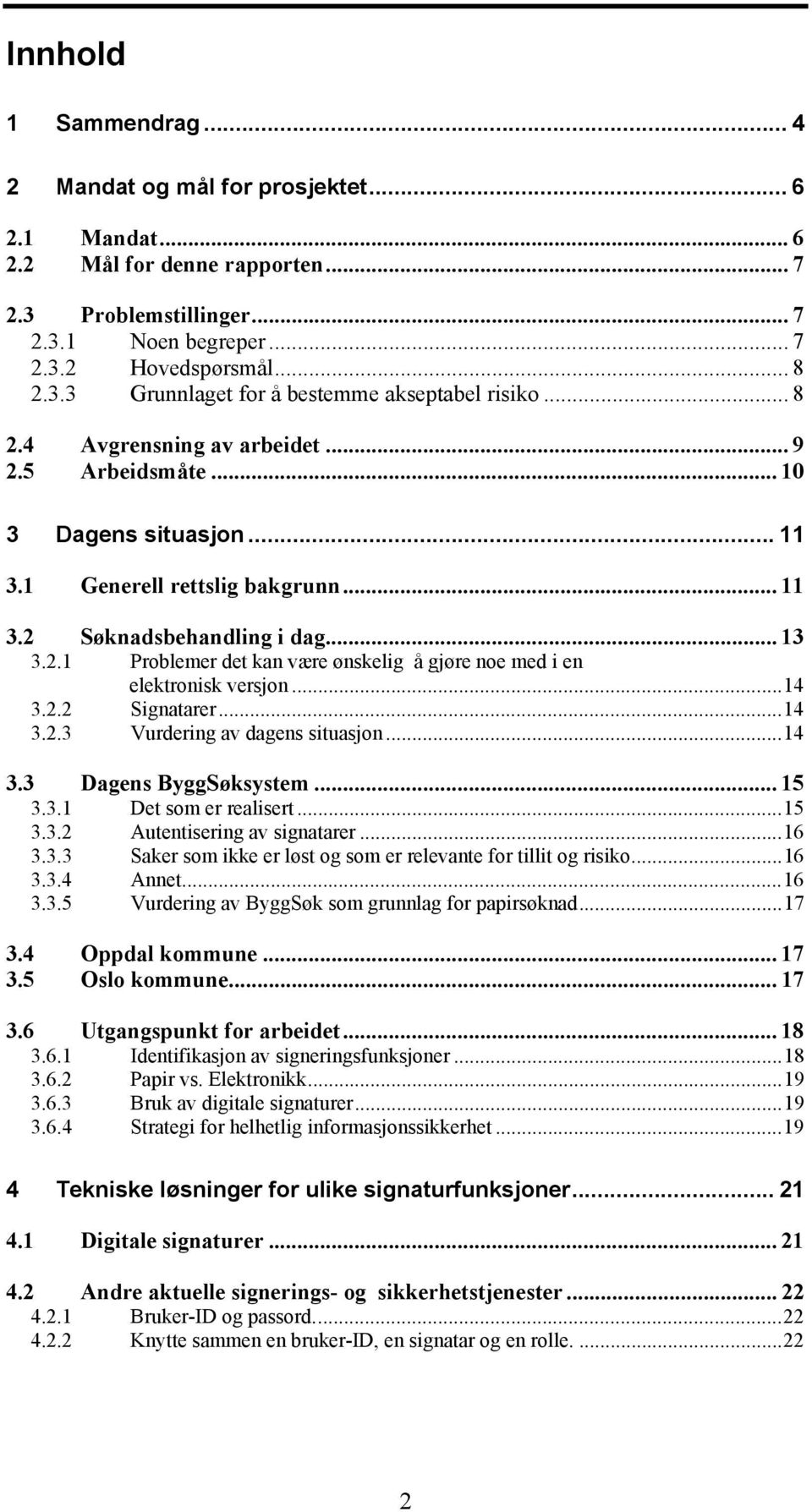 ..14 3.2.2 Signatarer...14 3.2.3 Vurdering av dagens situasjon...14 3.3 Dagens ByggSøksystem... 15 3.3.1 Det som er realisert...15 3.3.2 Autentisering av signatarer...16 3.3.3 Saker som ikke er løst og som er relevante for tillit og risiko.