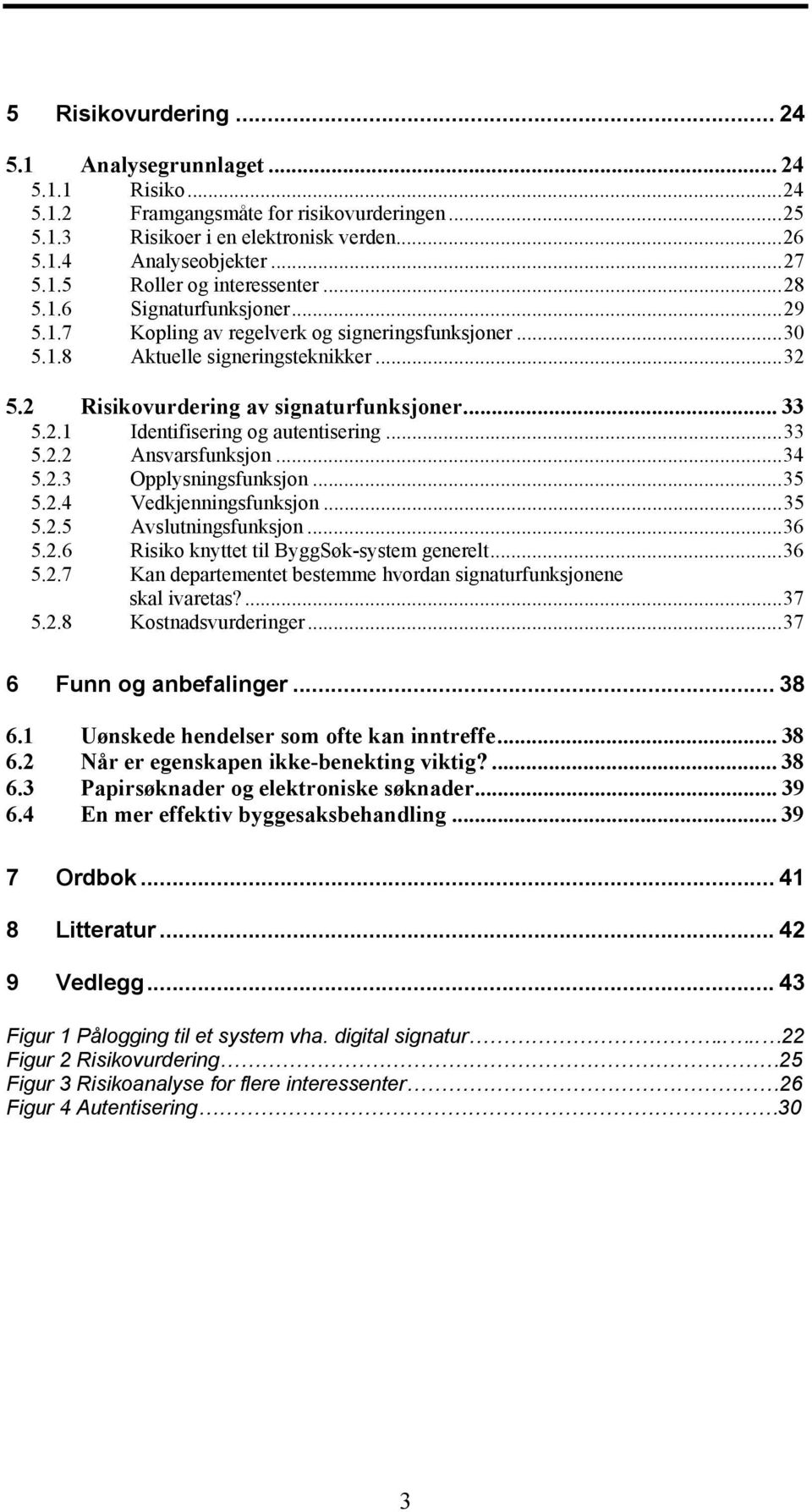 ..33 5.2.2 Ansvarsfunksjon...34 5.2.3 Opplysningsfunksjon...35 5.2.4 Vedkjenningsfunksjon...35 5.2.5 Avslutningsfunksjon...36 5.2.6 Risiko knyttet til ByggSøk-system generelt...36 5.2.7 Kan departementet bestemme hvordan signaturfunksjonene skal ivaretas?