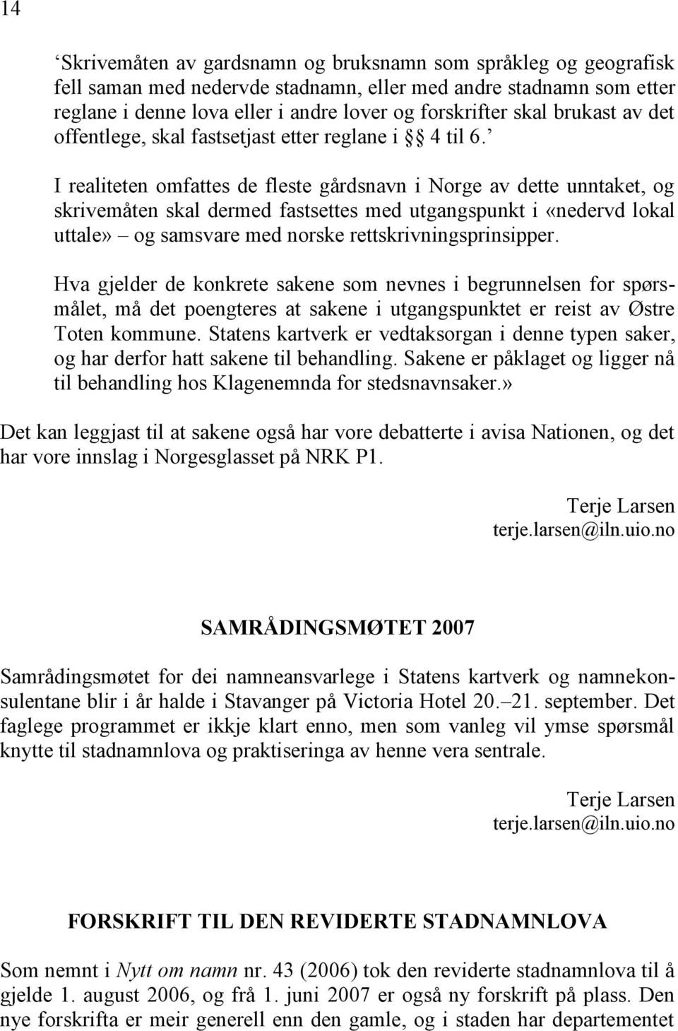 I realiteten omfattes de fleste gårdsnavn i Norge av dette unntaket, og skrivemåten skal dermed fastsettes med utgangspunkt i «nedervd lokal uttale» og samsvare med norske rettskrivningsprinsipper.