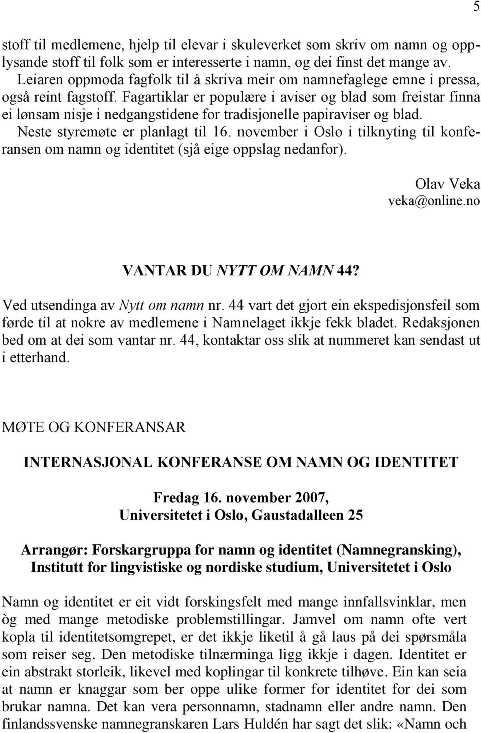 Fagartiklar er populære i aviser og blad som freistar finna ei lønsam nisje i nedgangstidene for tradisjonelle papiraviser og blad. Neste styremøte er planlagt til 16.