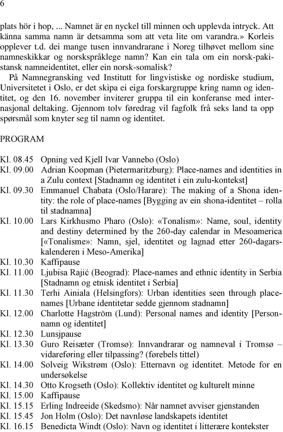 På Namnegransking ved Institutt for lingvistiske og nordiske studium, Universitetet i Oslo, er det skipa ei eiga forskargruppe kring namn og identitet, og den 16.