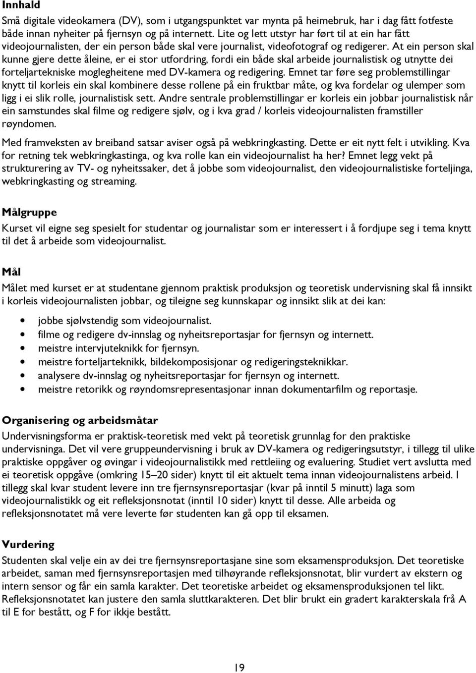 At ein person skal kunne gjere dette åleine, er ei stor utfordring, fordi ein både skal arbeide journalistisk og utnytte dei forteljartekniske moglegheitene med DV-kamera og redigering.