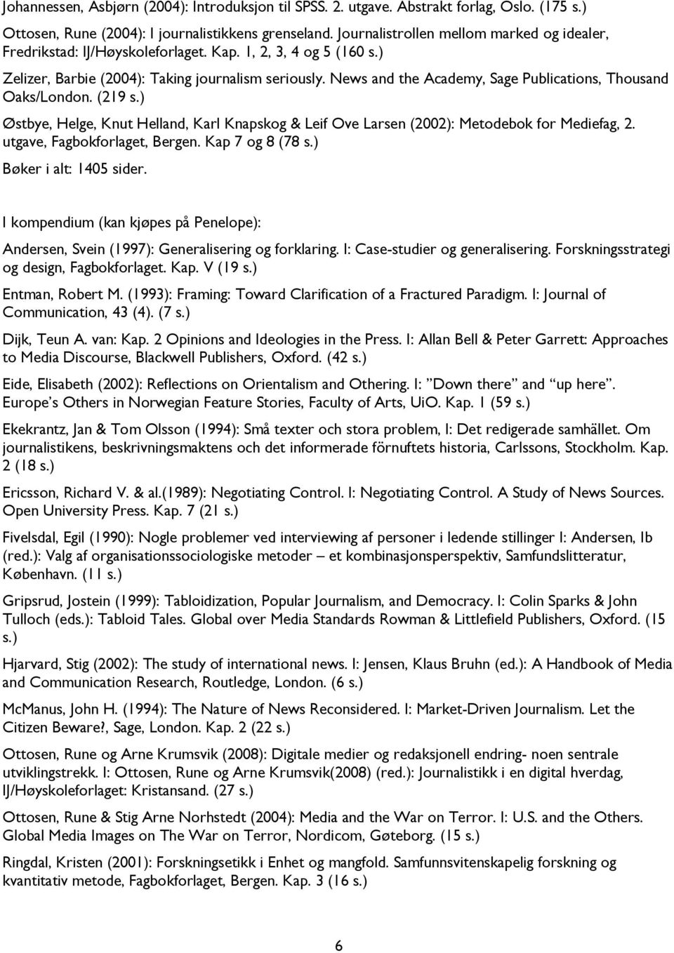 News and the Academy, Sage Publications, Thousand Oaks/London. (219 s.) Østbye, Helge, Knut Helland, Karl Knapskog & Leif Ove Larsen (2002): Metodebok for Mediefag, 2. utgave, Fagbokforlaget, Bergen.