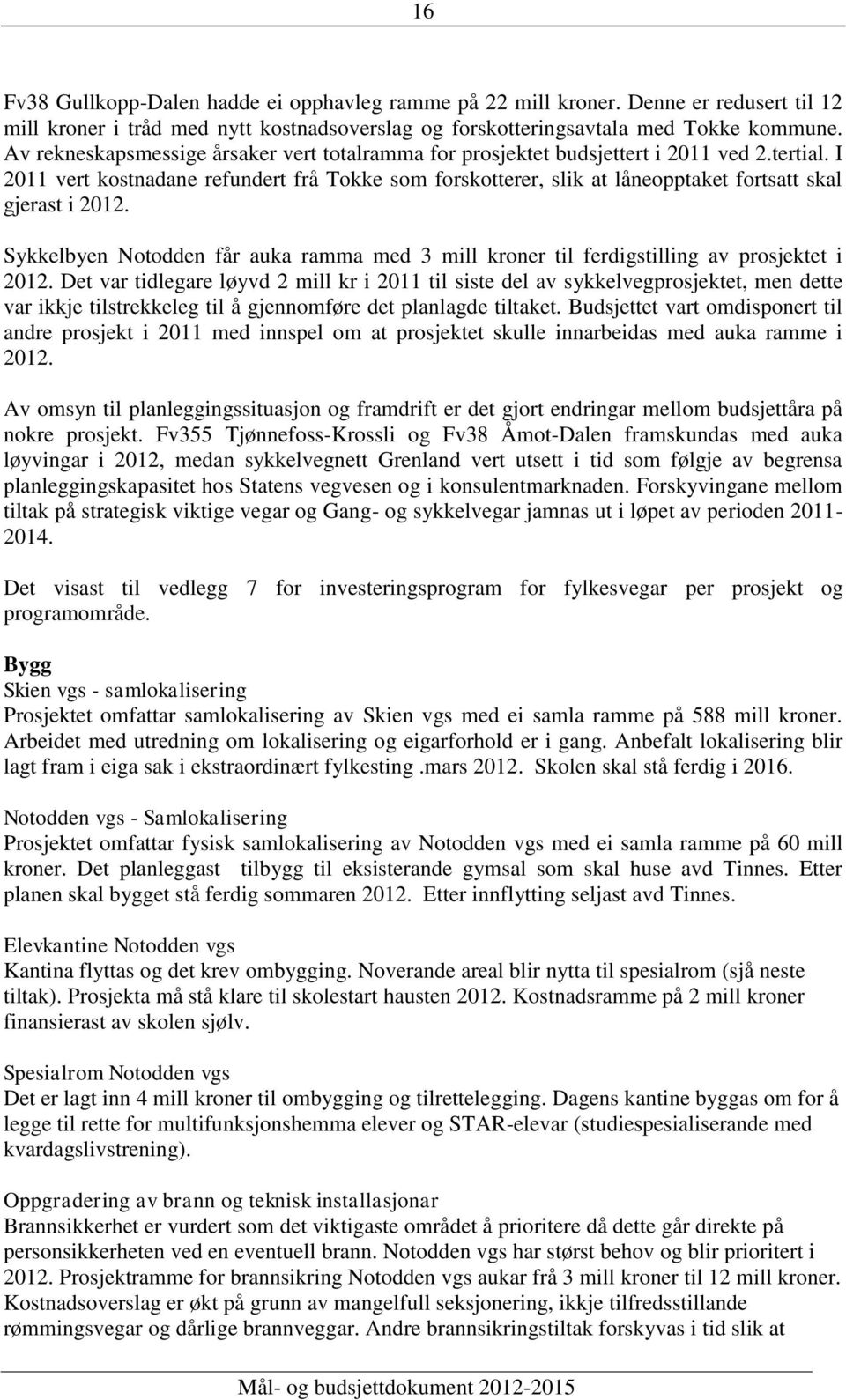 I 2011 vert kostnadane refundert frå Tokke som forskotterer, slik at låneopptaket fortsatt skal gjerast i 2012.