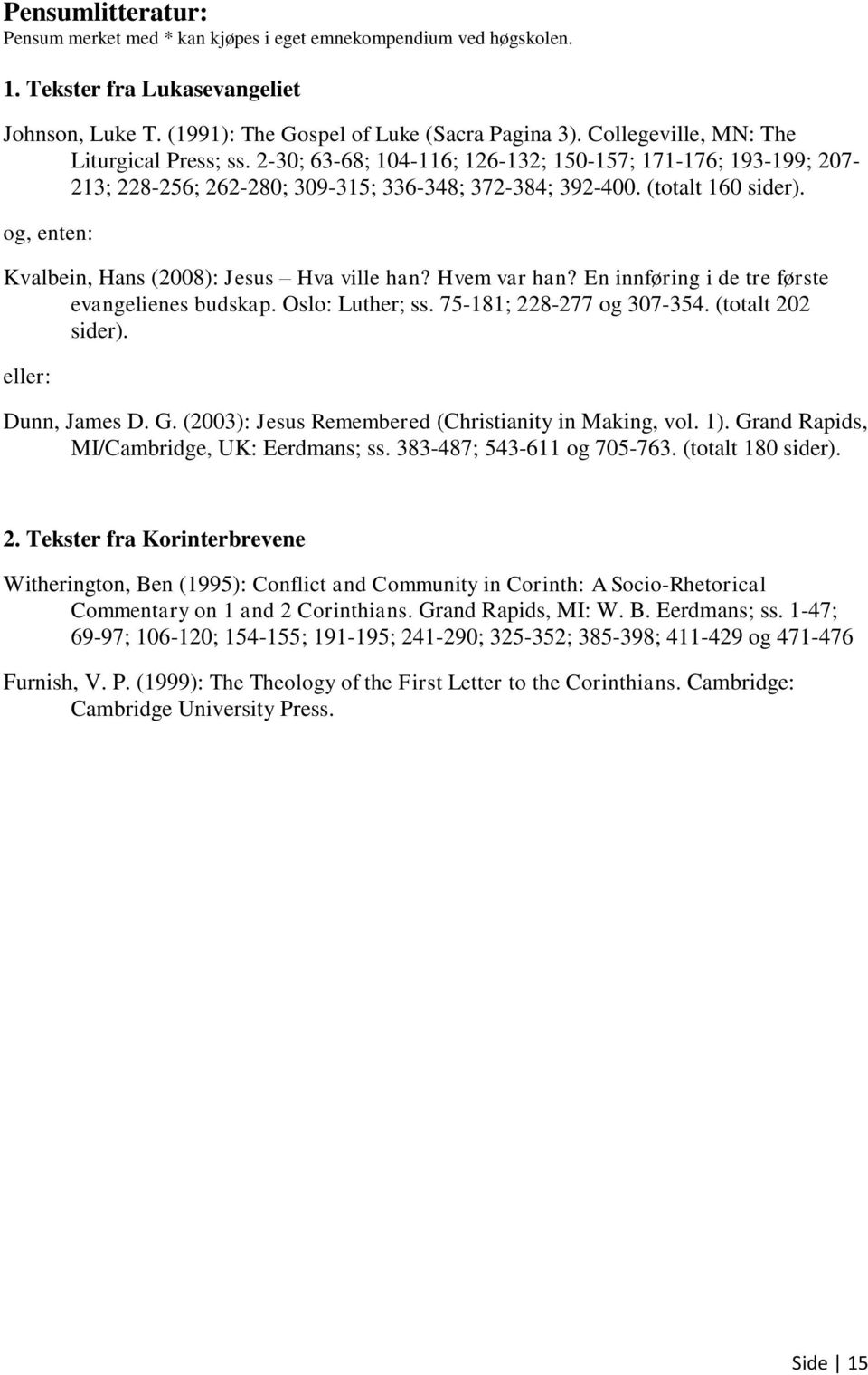 og, enten: Kvalbein, Hans (2008): Jesus Hva ville han? Hvem var han? En innføring i de tre første evangelienes budskap. Oslo: Luther; ss. 75-181; 228-277 og 307-354. (totalt 202 sider).