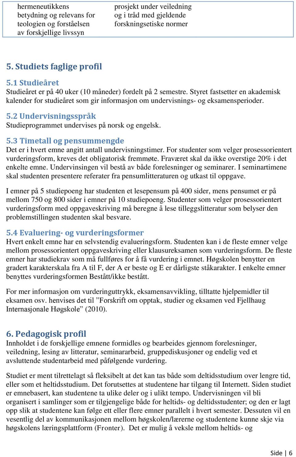 2 Undervisningsspråk Studieprogrammet undervises på norsk og engelsk. 5.3 Timetall og pensummengde Det er i hvert emne angitt antall undervisningstimer.