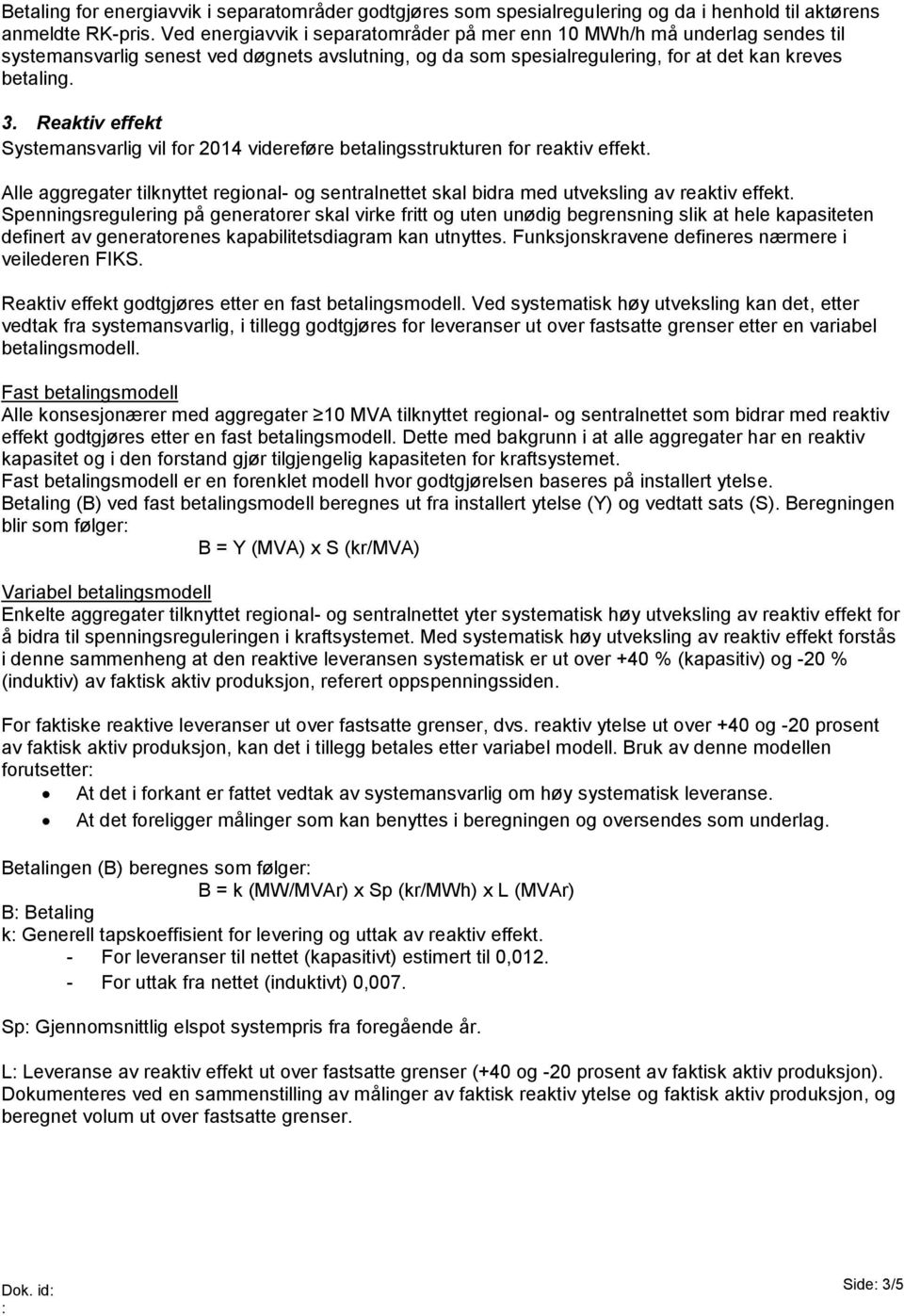 Reaktiv effekt Systemansvarlig vil for 2014 videreføre betalingsstrukturen for reaktiv effekt. Alle aggregater tilknyttet regional- og sentralnettet skal bidra med utveksling av reaktiv effekt.