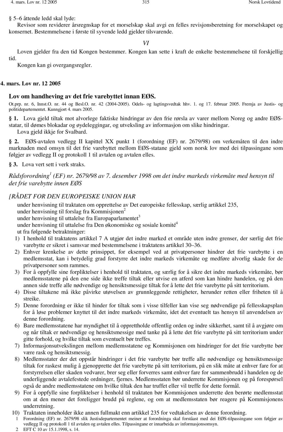 Kongen kan gi overgangsregler. 4. mars. Lov nr. 12 2005 Lov om handheving av det frie varebyttet innan EØS. Ot.prp. nr. 6, Innst.O. nr. 44 og Besl.O. nr. 42 (2004-2005). Odels- og lagtingsvedtak hhv.