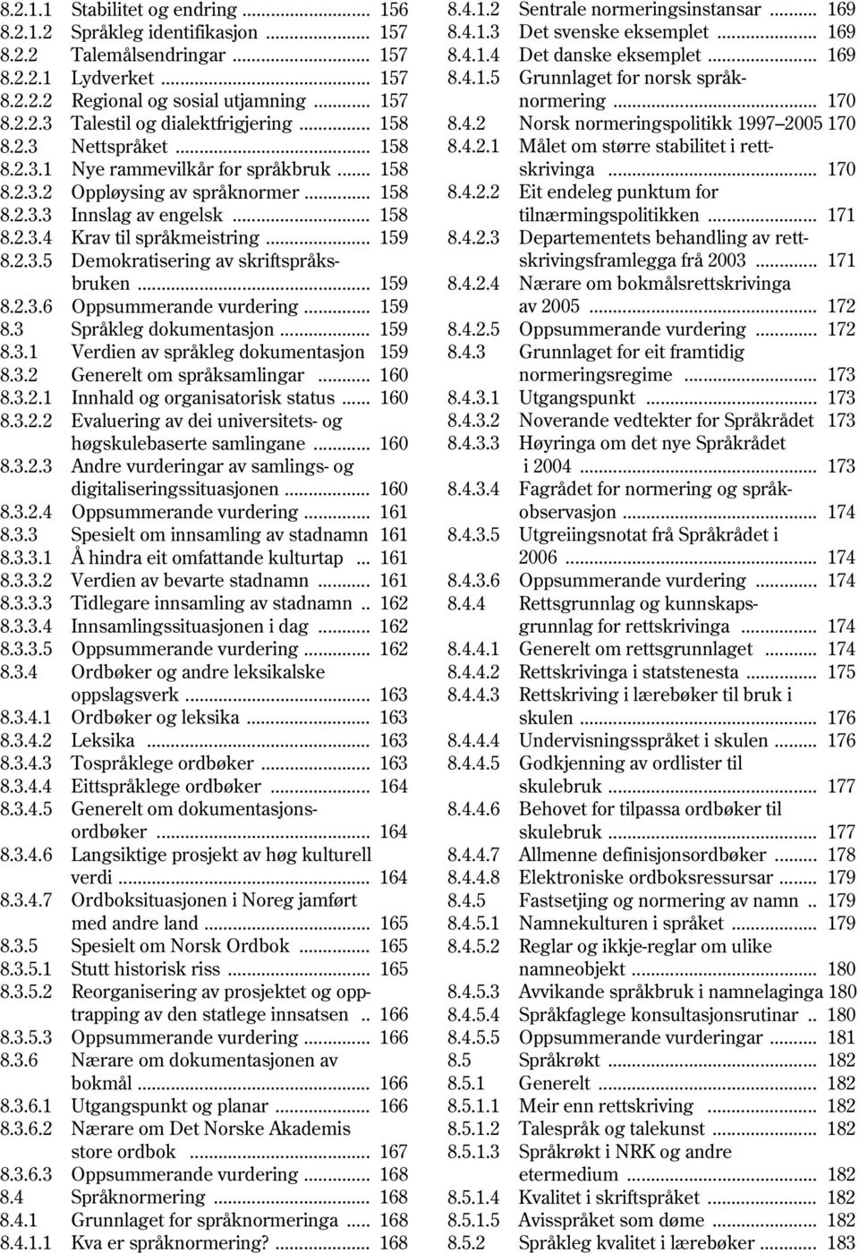 2.3 Nettspråket... 158 8.4.2.1 Målet om større stabilitet i rett 8.2.3.1 Nye rammevilkår for språkbruk... 158 skrivinga... 170 8.2.3.2 Oppløysing av språknormer... 158 8.4.2.2 Eit endeleg punktum for 8.