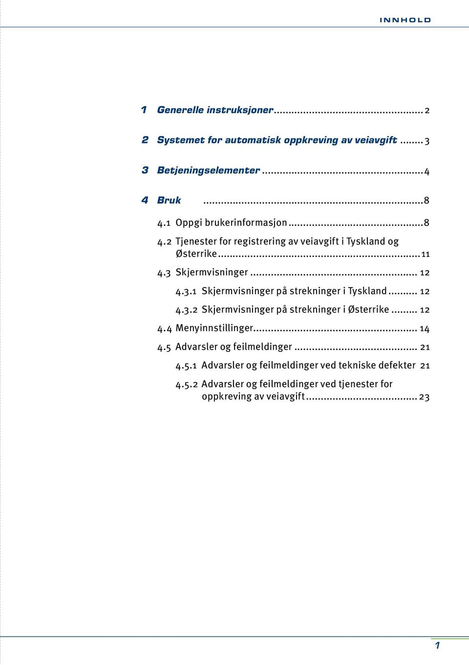 Skjermvisninger... 12 4.3.1 Skjermvisninger på strekninger i Tyskland... 12 4.3.2 Skjermvisninger på strekninger i Østerrike... 12 4.4 Menyinnstillinger.