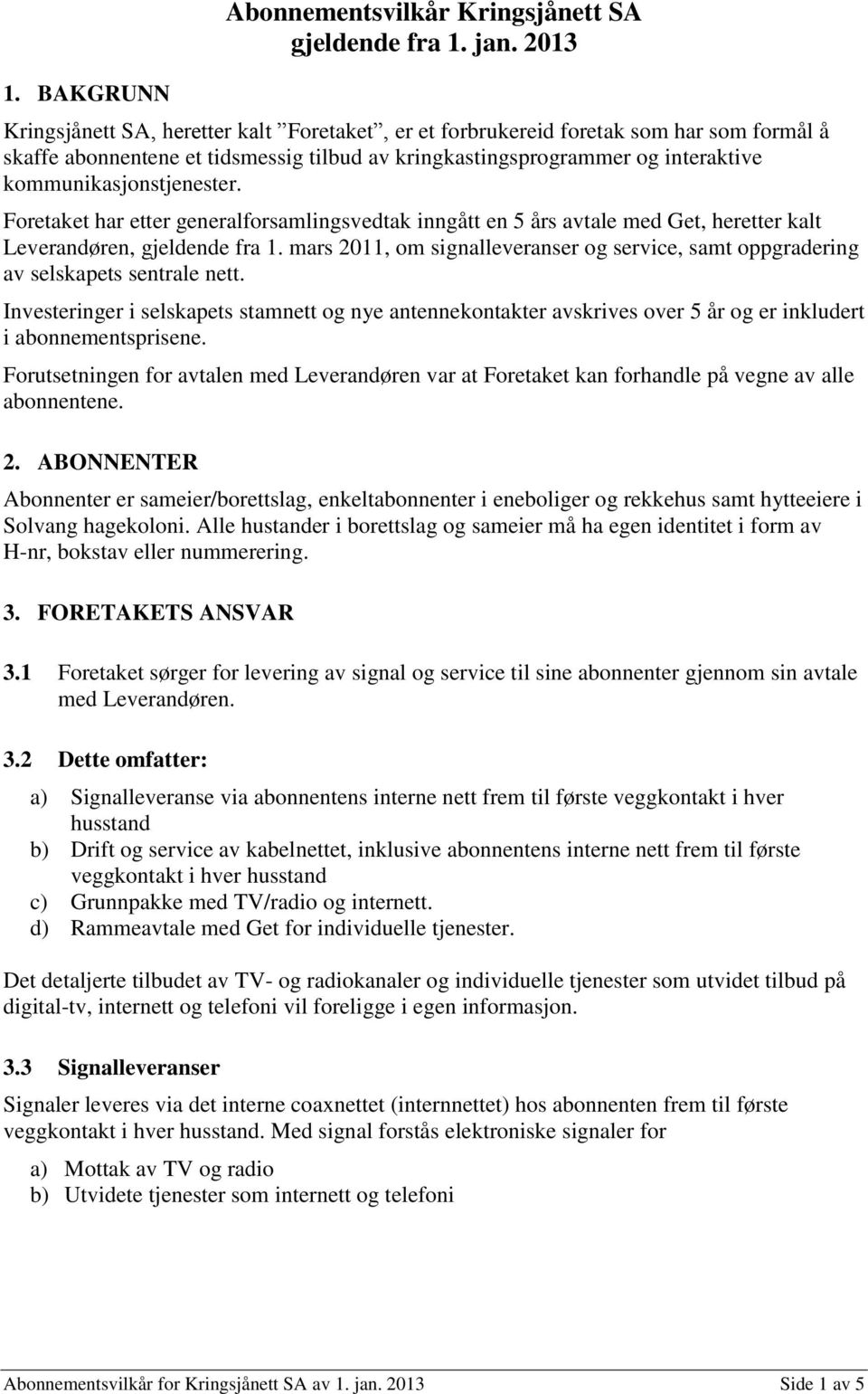 kommunikasjonstjenester. Foretaket har etter generalforsamlingsvedtak inngått en 5 års avtale med Get, heretter kalt Leverandøren, gjeldende fra 1.