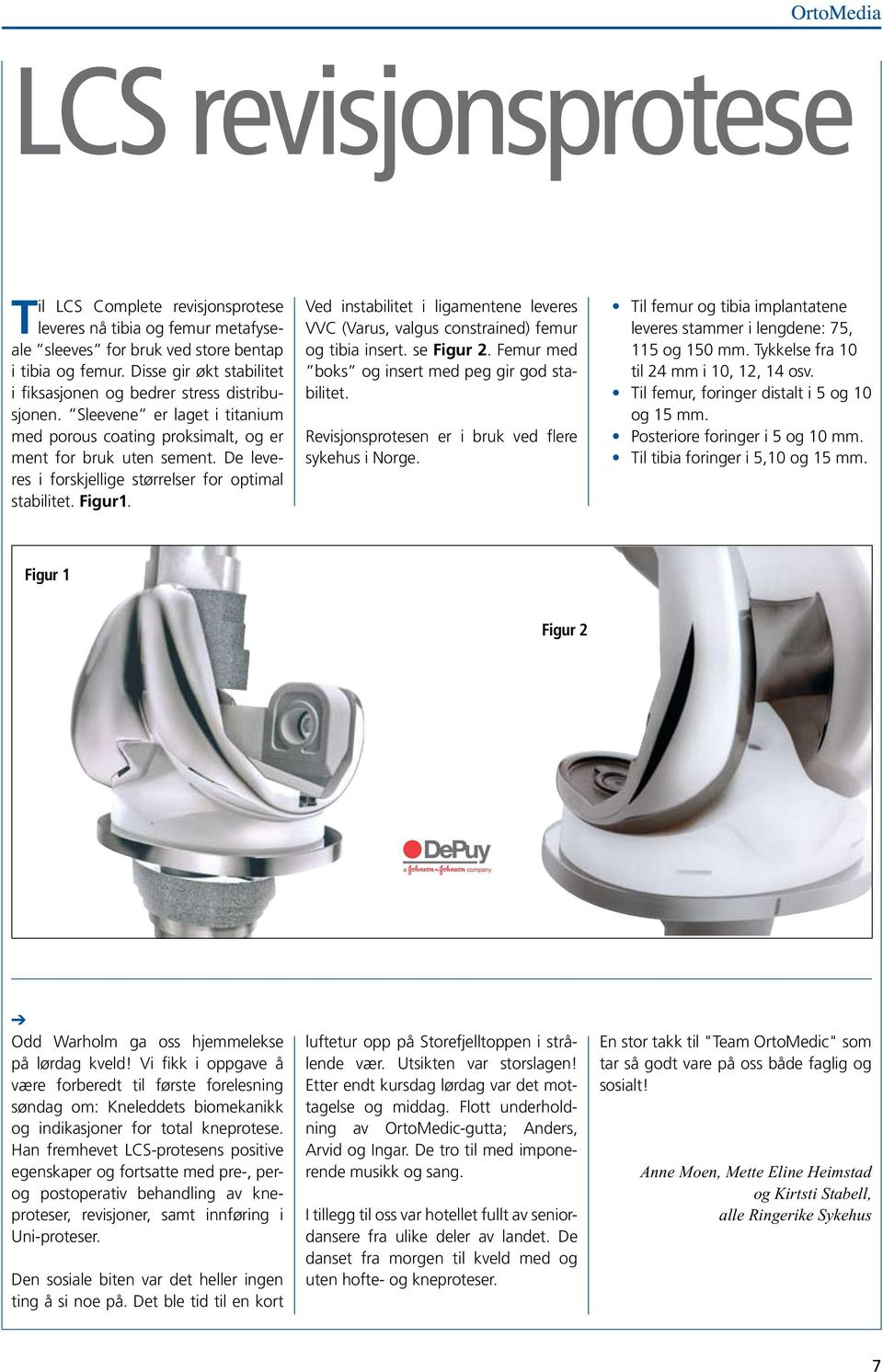 De leveres i forskjellige størrelser for optimal stabilitet. Figur1. Ved instabilitet i ligamentene leveres VVC (Varus, valgus constrained) femur og tibia insert. se Figur 2.