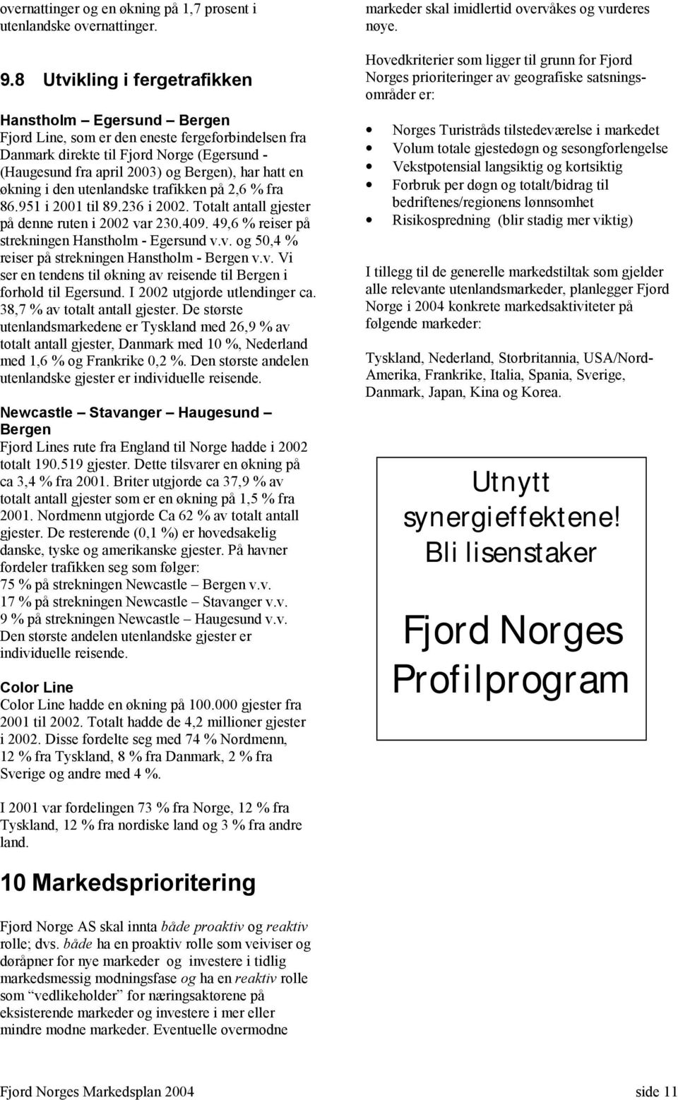 en økning i den utenlandske trafikken på 2,6 % fra 86.951 i 2001 til 89.236 i 2002. Totalt antall gjester på denne ruten i 2002 var 230.409. 49,6 % reiser på strekningen Hanstholm - Egersund v.v. og 50,4 % reiser på strekningen Hanstholm - Bergen v.